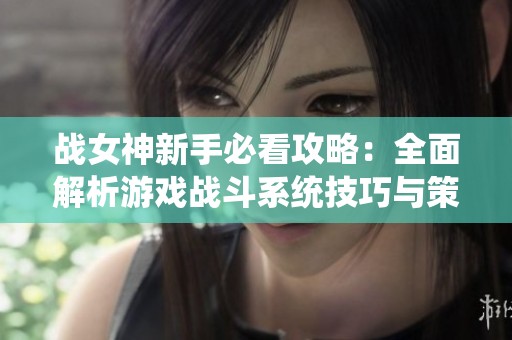 战女神新手必看攻略：全面解析游戏战斗系统技巧与策略