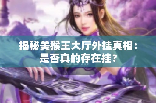 揭秘美猴王大厅外挂真相：是否真的存在挂？