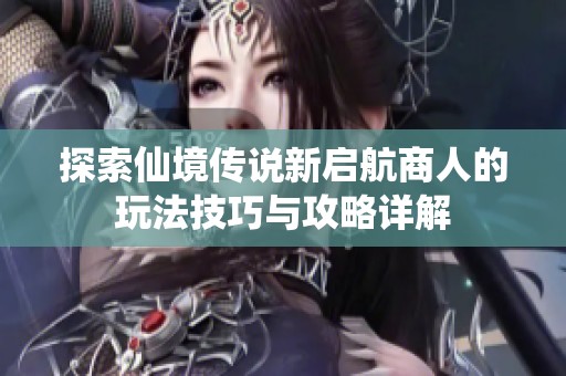 探索仙境传说新启航商人的玩法技巧与攻略详解