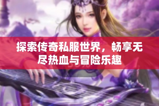 探索传奇私服世界，畅享无尽热血与冒险乐趣