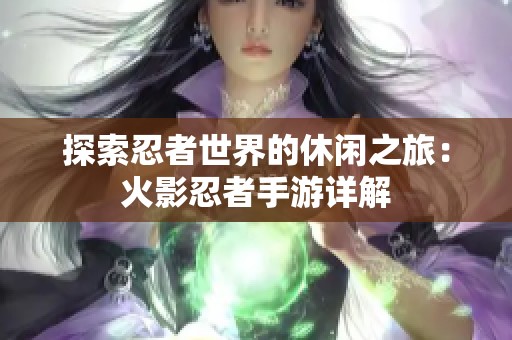 探索忍者世界的休闲之旅：火影忍者手游详解