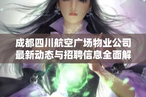 成都四川航空广场物业公司最新动态与招聘信息全面解析