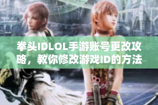 拳头IDLOL手游账号更改攻略，教你修改游戏ID的方法