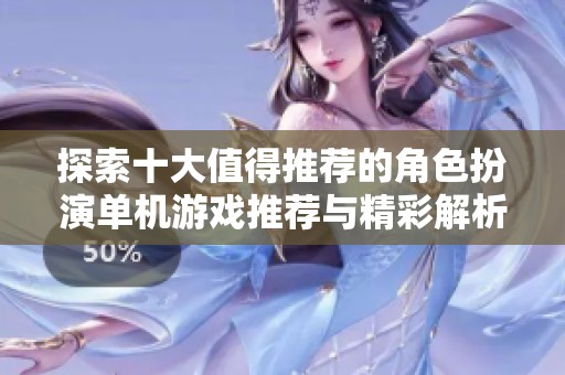 探索十大值得推荐的角色扮演单机游戏推荐与精彩解析