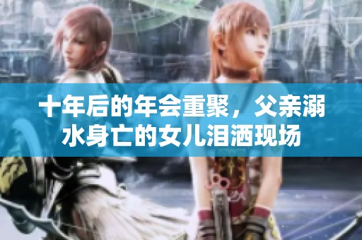 十年后的年会重聚，父亲溺水身亡的女儿泪洒现场