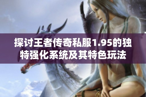 探讨王者传奇私服1.95的独特强化系统及其特色玩法