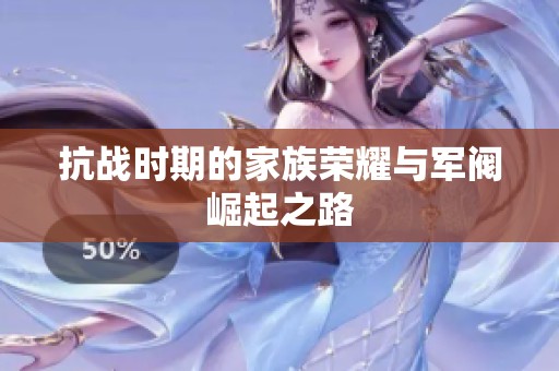 抗战时期的家族荣耀与军阀崛起之路