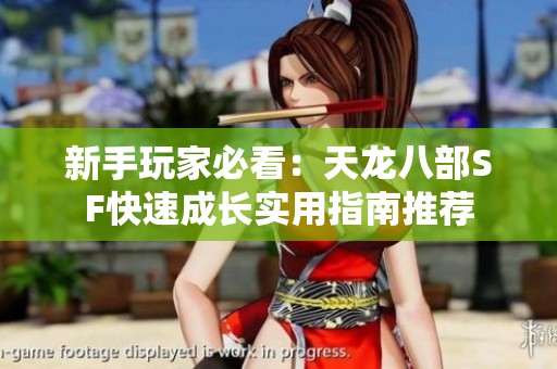 新手玩家必看：天龙八部SF快速成长实用指南推荐