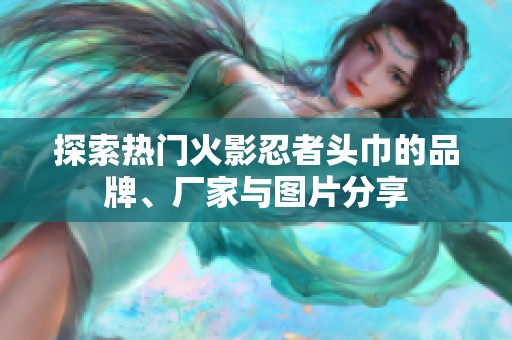 探索热门火影忍者头巾的品牌、厂家与图片分享