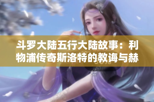 斗罗大陆五行大陆故事：利物浦传奇斯洛特的教诲与赫拉芬贝的成长之路