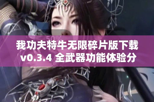 我功夫特牛无限碎片版下载 v0.3.4 全武器功能体验分享