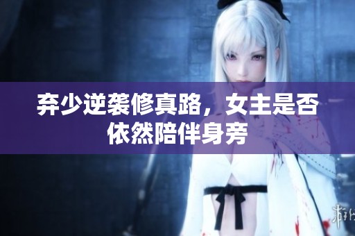弃少逆袭修真路，女主是否依然陪伴身旁