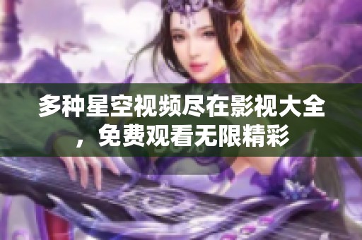 多种星空视频尽在影视大全，免费观看无限精彩