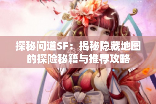 探秘问道SF：揭秘隐藏地图的探险秘籍与推荐攻略