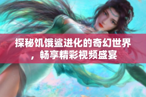 探秘饥饿鲨进化的奇幻世界，畅享精彩视频盛宴