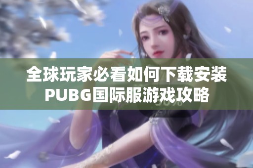 全球玩家必看如何下载安装PUBG国际服游戏攻略