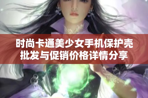 时尚卡通美少女手机保护壳批发与促销价格详情分享