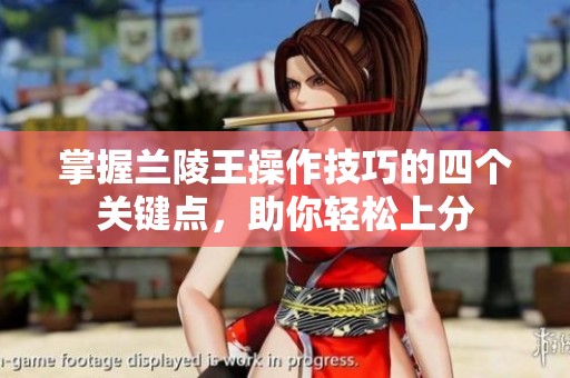 掌握兰陵王操作技巧的四个关键点，助你轻松上分