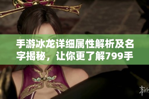 手游冰龙详细属性解析及名字揭秘，让你更了解799手游网中的冰龙