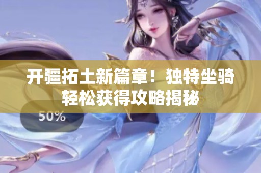 开疆拓土新篇章！独特坐骑轻松获得攻略揭秘