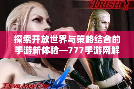 探索开放世界与策略结合的手游新体验—777手游网解析