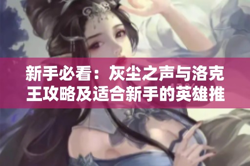 新手必看：灰尘之声与洛克王攻略及适合新手的英雄推荐