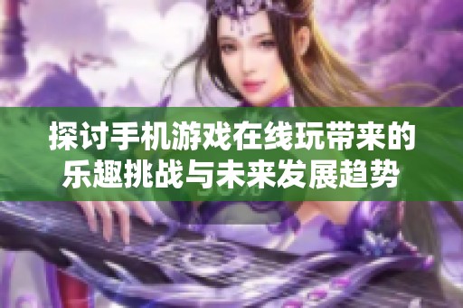 探讨手机游戏在线玩带来的乐趣挑战与未来发展趋势