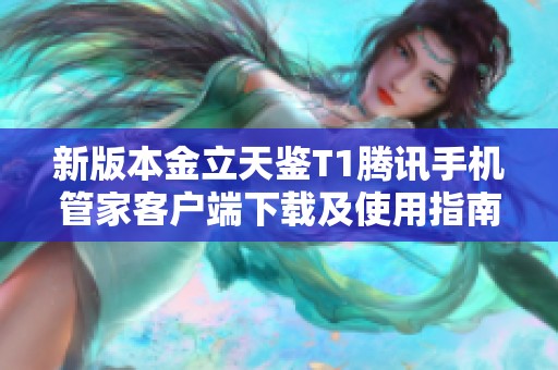 新版本金立天鉴T1腾讯手机管家客户端下载及使用指南