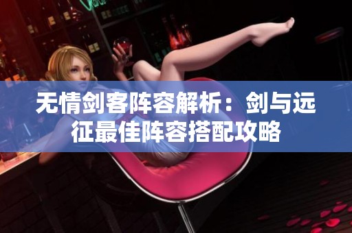 无情剑客阵容解析：剑与远征最佳阵容搭配攻略