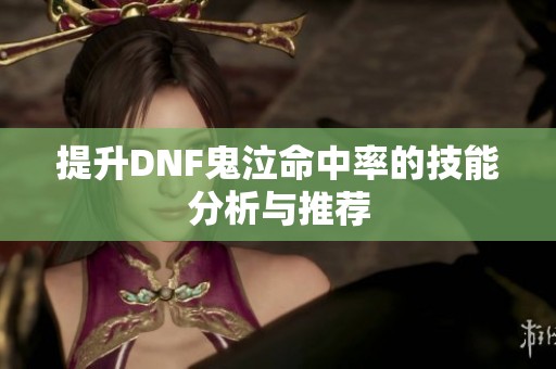 提升DNF鬼泣命中率的技能分析与推荐