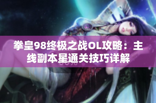 拳皇98终极之战OL攻略：主线副本星通关技巧详解