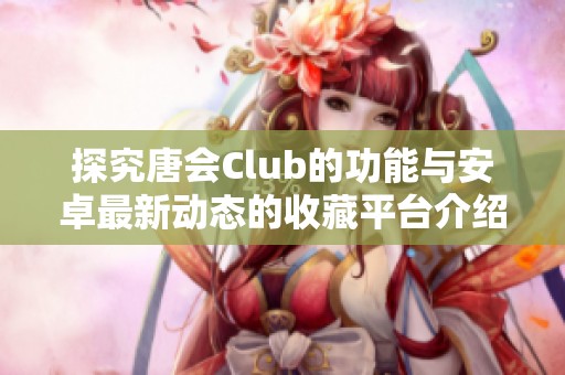 探究唐会Club的功能与安卓最新动态的收藏平台介绍