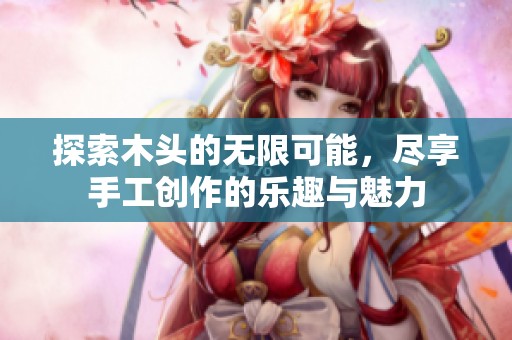 探索木头的无限可能，尽享手工创作的乐趣与魅力