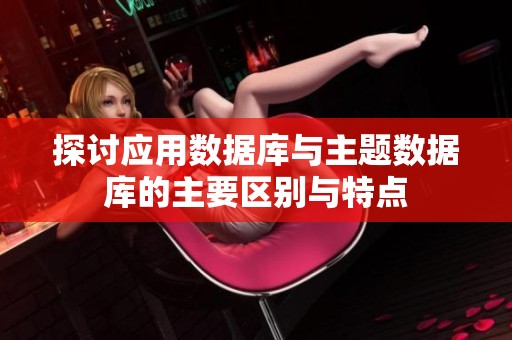 探讨应用数据库与主题数据库的主要区别与特点