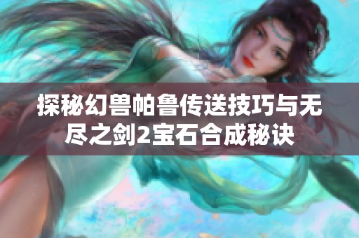 探秘幻兽帕鲁传送技巧与无尽之剑2宝石合成秘诀