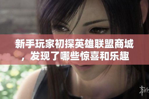 新手玩家初探英雄联盟商城，发现了哪些惊喜和乐趣