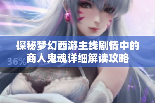 探秘梦幻西游主线剧情中的商人鬼魂详细解读攻略