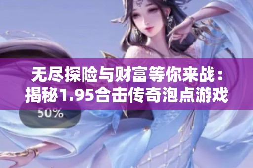 无尽探险与财富等你来战：揭秘1.95合击传奇泡点游戏玩法