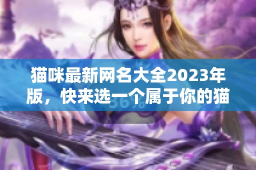 猫咪最新网名大全2023年版，快来选一个属于你的猫咪昵称