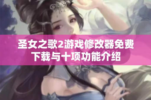圣女之歌2游戏修改器免费下载与十项功能介绍