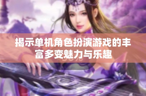揭示单机角色扮演游戏的丰富多变魅力与乐趣