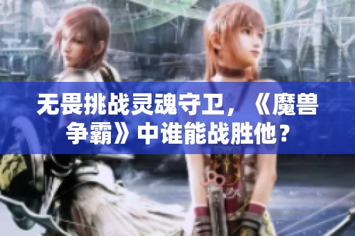无畏挑战灵魂守卫，《魔兽争霸》中谁能战胜他？