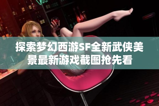探索梦幻西游SF全新武侠美景最新游戏截图抢先看
