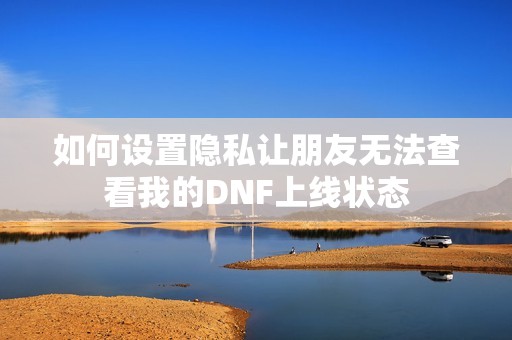 如何设置隐私让朋友无法查看我的DNF上线状态