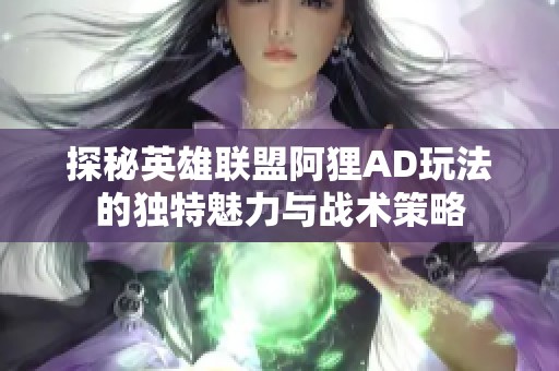 探秘英雄联盟阿狸AD玩法的独特魅力与战术策略