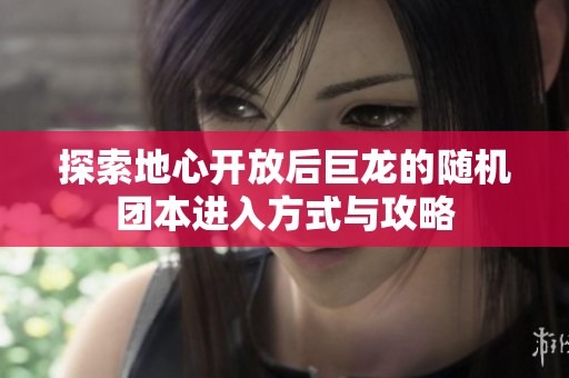 探索地心开放后巨龙的随机团本进入方式与攻略