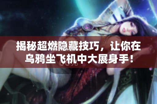 揭秘超燃隐藏技巧，让你在乌鸦坐飞机中大展身手！