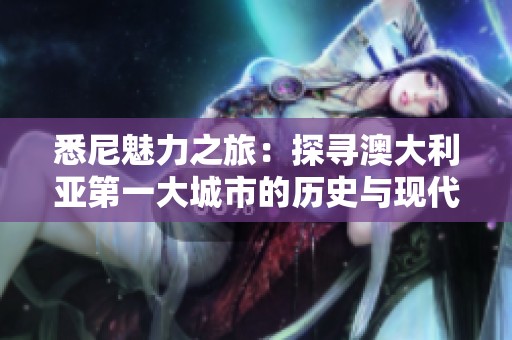悉尼魅力之旅：探寻澳大利亚第一大城市的历史与现代风貌
