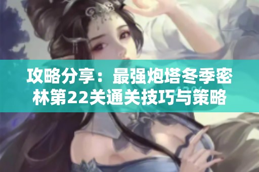 攻略分享：最强炮塔冬季密林第22关通关技巧与策略揭秘