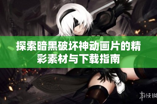 探索暗黑破坏神动画片的精彩素材与下载指南